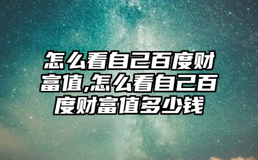 怎么看自己百度財(cái)富值,怎么看自己百度財(cái)富值多少錢