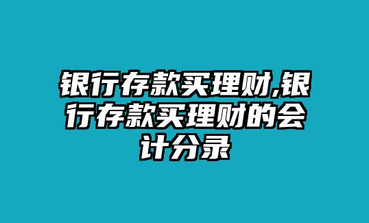 銀行存款買理財(cái),銀行存款買理財(cái)?shù)臅?huì)計(jì)分錄