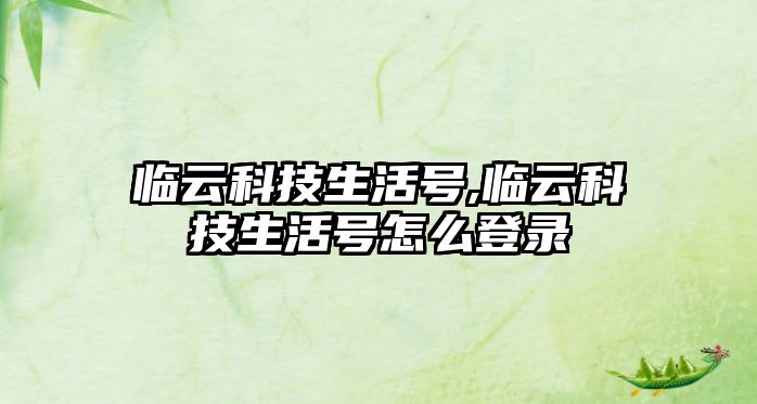 臨云科技生活號(hào),臨云科技生活號(hào)怎么登錄