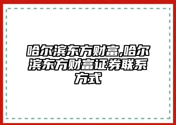 哈爾濱東方財(cái)富,哈爾濱東方財(cái)富證券聯(lián)系方式