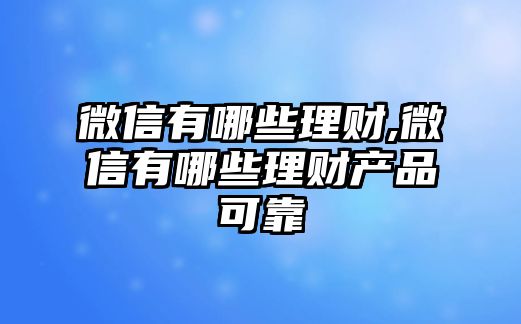 微信有哪些理財,微信有哪些理財產品可靠