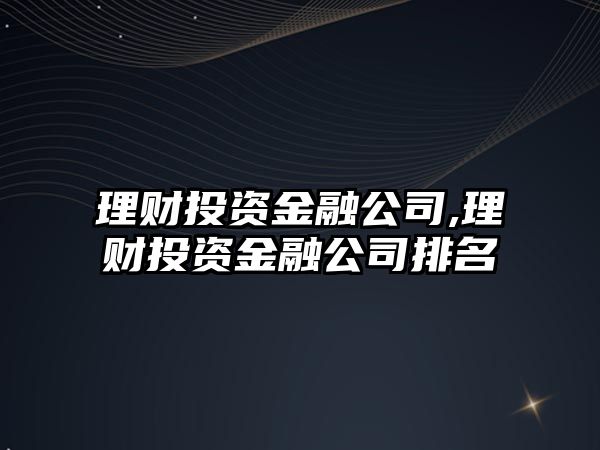 理財(cái)投資金融公司,理財(cái)投資金融公司排名