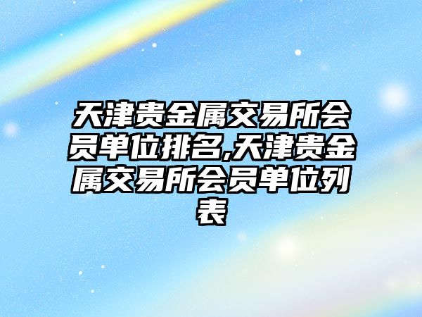 天津貴金屬交易所會員單位排名,天津貴金屬交易所會員單位列表