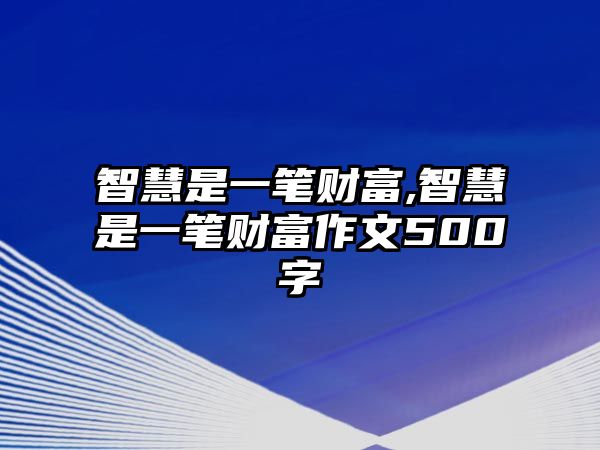 智慧是一筆財(cái)富,智慧是一筆財(cái)富作文500字