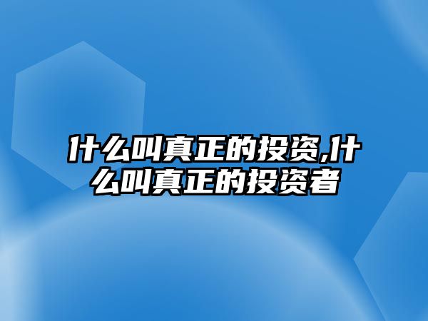 什么叫真正的投資,什么叫真正的投資者