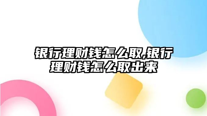 銀行理財錢怎么取,銀行理財錢怎么取出來