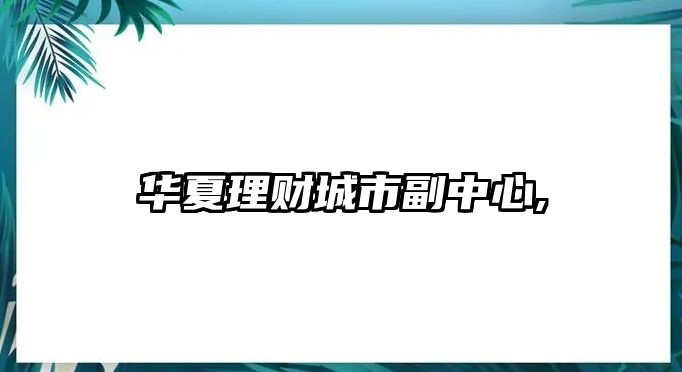 華夏理財(cái)城市副中心,