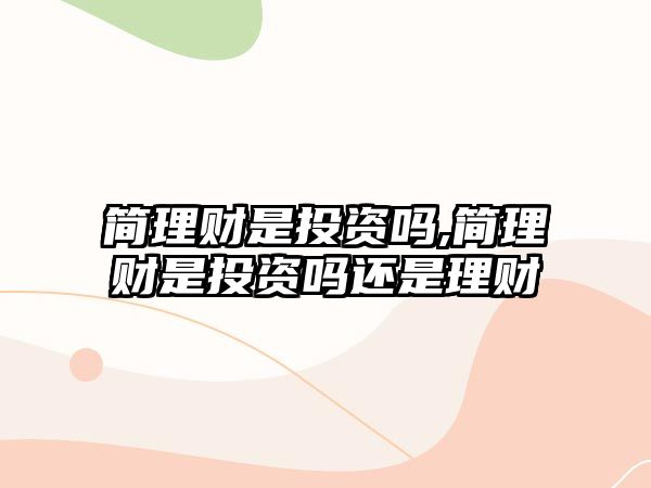 簡理財(cái)是投資嗎,簡理財(cái)是投資嗎還是理財(cái)