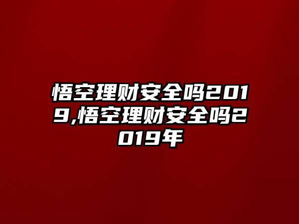 悟空理財(cái)安全嗎2019,悟空理財(cái)安全嗎2019年