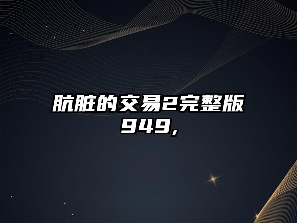 骯臟的交易2完整版949,