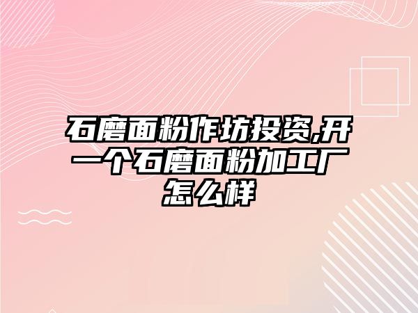 石磨面粉作坊投資,開一個石磨面粉加工廠怎么樣