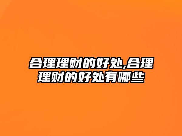 合理理財?shù)暮锰?合理理財?shù)暮锰幱心男? class=