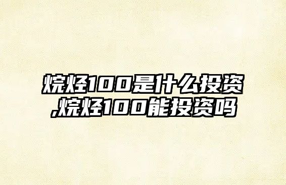 烷烴100是什么投資,烷烴100能投資嗎