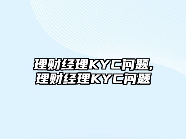 理財(cái)經(jīng)理KYC問題,理財(cái)經(jīng)理KYC問題