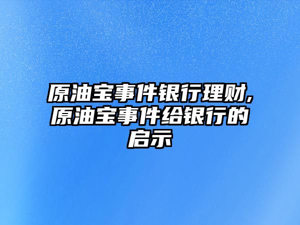 原油寶事件銀行理財,原油寶事件給銀行的啟示