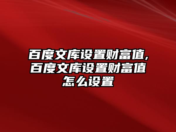 百度文庫設置財富值,百度文庫設置財富值怎么設置