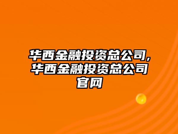 華西金融投資總公司,華西金融投資總公司官網(wǎng)