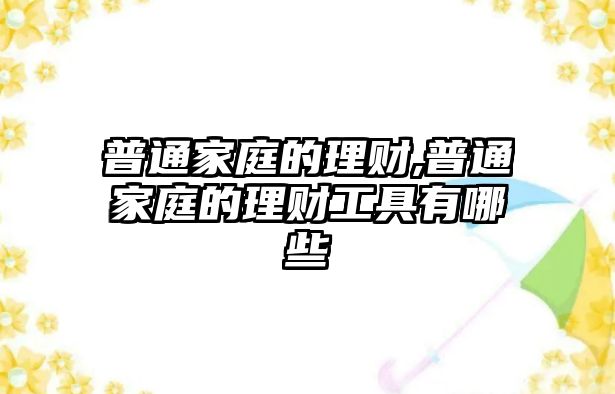 普通家庭的理財,普通家庭的理財工具有哪些