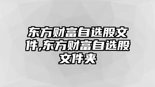 東方財(cái)富自選股文件,東方財(cái)富自選股文件夾