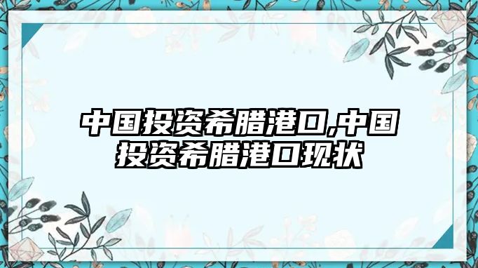 中國(guó)投資希臘港口,中國(guó)投資希臘港口現(xiàn)狀