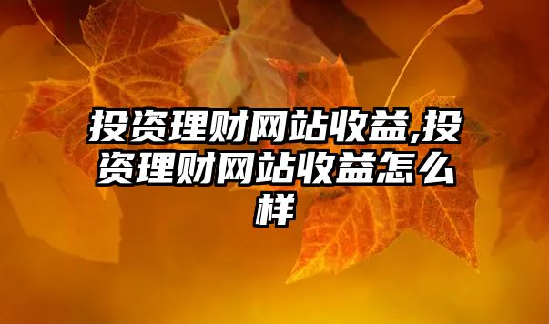 投資理財(cái)網(wǎng)站收益,投資理財(cái)網(wǎng)站收益怎么樣