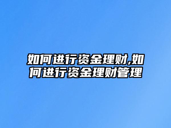 如何進(jìn)行資金理財(cái),如何進(jìn)行資金理財(cái)管理