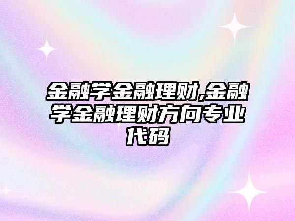 金融學金融理財,金融學金融理財方向?qū)I(yè)代碼