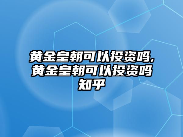 黃金皇朝可以投資嗎,黃金皇朝可以投資嗎知乎