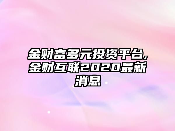 金財(cái)富多元投資平臺(tái),金財(cái)互聯(lián)2020最新消息