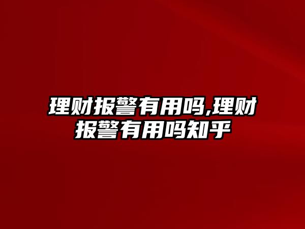 理財報警有用嗎,理財報警有用嗎知乎