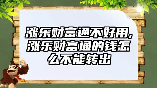 漲樂財富通不好用,漲樂財富通的錢怎么不能轉出