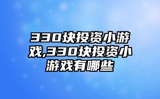 330塊投資小游戲,330塊投資小游戲有哪些