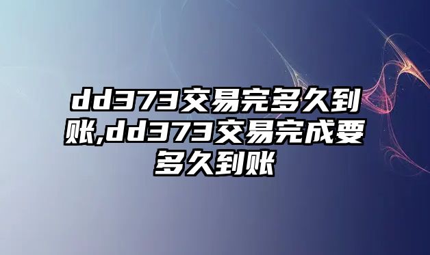 dd373交易完多久到賬,dd373交易完成要多久到賬