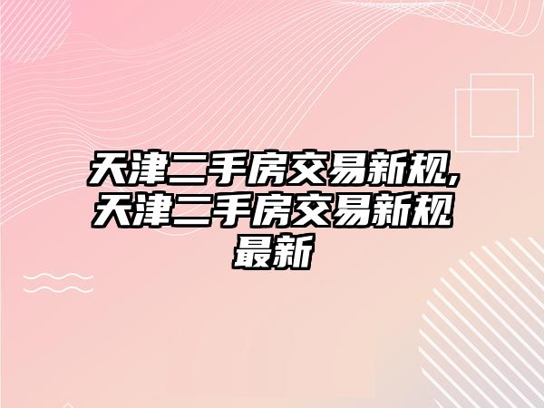 天津二手房交易新規(guī),天津二手房交易新規(guī)最新