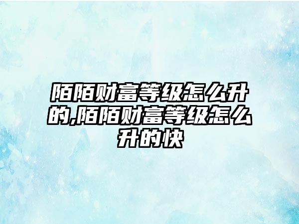 陌陌財(cái)富等級(jí)怎么升的,陌陌財(cái)富等級(jí)怎么升的快