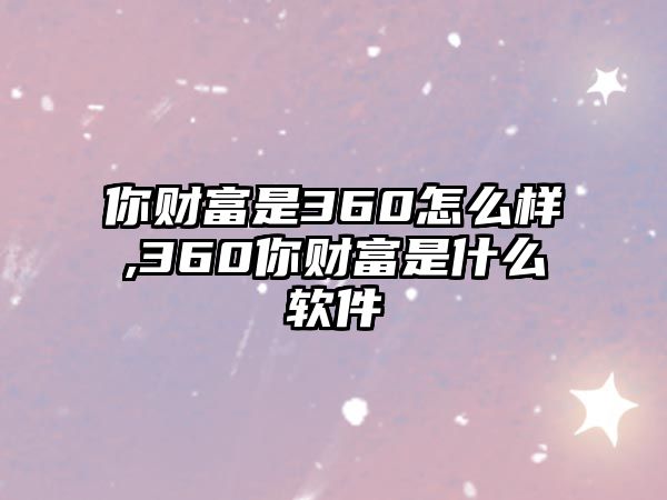 你財(cái)富是360怎么樣,360你財(cái)富是什么軟件