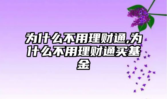 為什么不用理財通,為什么不用理財通買基金