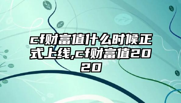 cf財富值什么時候正式上線,cf財富值2020