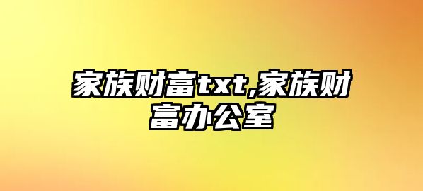 家族財(cái)富txt,家族財(cái)富辦公室