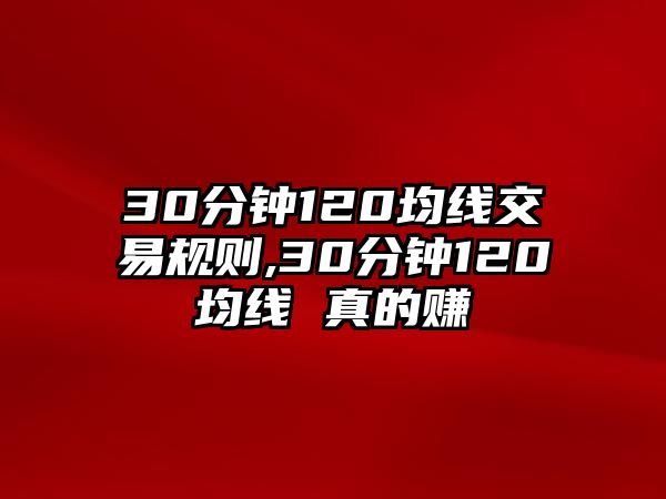 30分鐘120均線交易規(guī)則,30分鐘120均線 真的賺