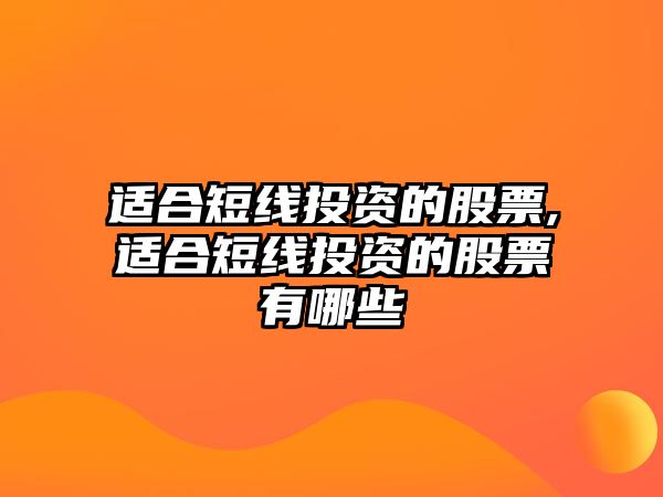 適合短線投資的股票,適合短線投資的股票有哪些