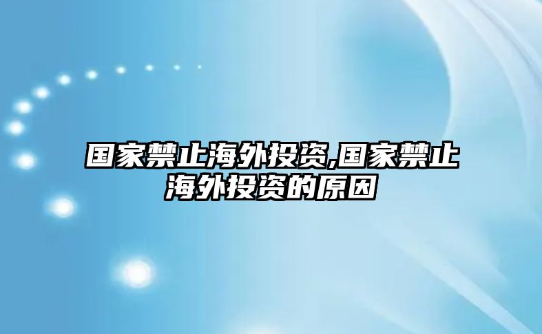 國家禁止海外投資,國家禁止海外投資的原因