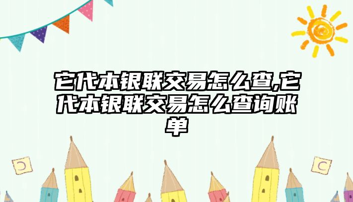 它代本銀聯(lián)交易怎么查,它代本銀聯(lián)交易怎么查詢賬單