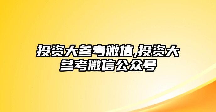 投資大參考微信,投資大參考微信公眾號(hào)