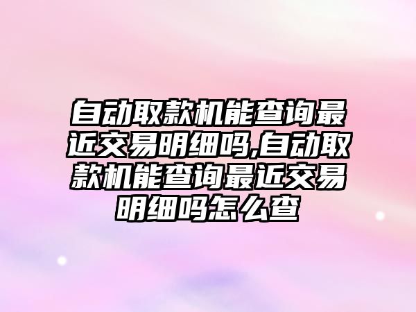 自動取款機能查詢最近交易明細嗎,自動取款機能查詢最近交易明細嗎怎么查