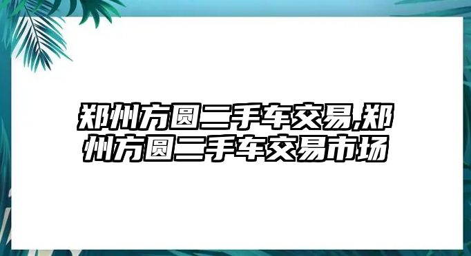 鄭州方圓二手車交易,鄭州方圓二手車交易市場(chǎng)