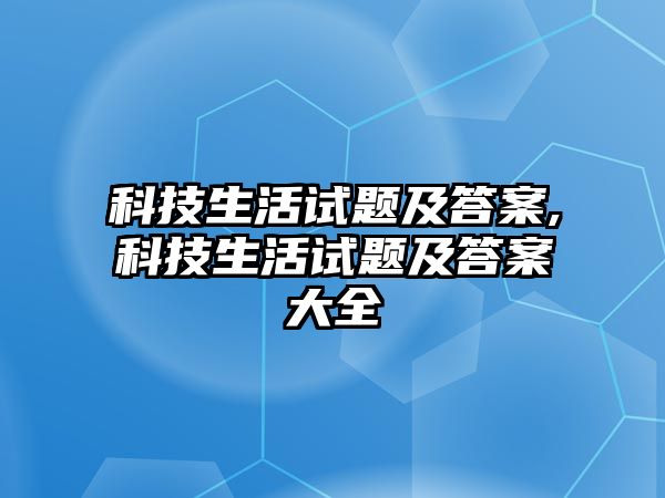 科技生活試題及答案,科技生活試題及答案大全