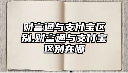 財(cái)富通與支付寶區(qū)別,財(cái)富通與支付寶區(qū)別在哪