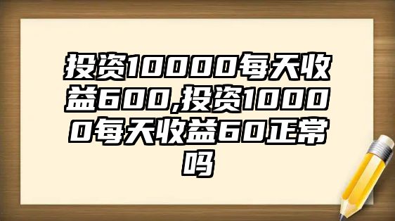 投資10000每天收益600,投資10000每天收益60正常嗎