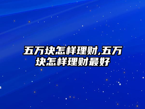 五萬塊怎樣理財,五萬塊怎樣理財最好